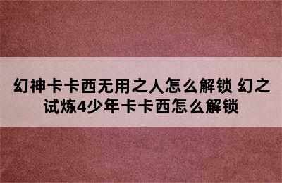 幻神卡卡西无用之人怎么解锁 幻之试炼4少年卡卡西怎么解锁